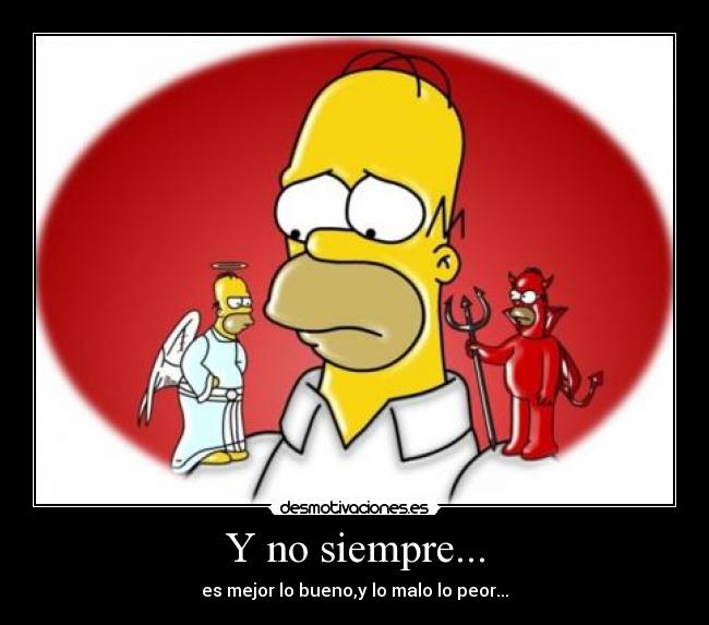 Y no siempre... - es mejor lo bueno,y lo malo lo peor...