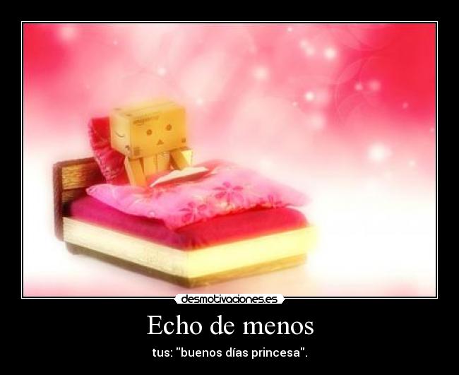 Echo de menos - tus: buenos días princesa.