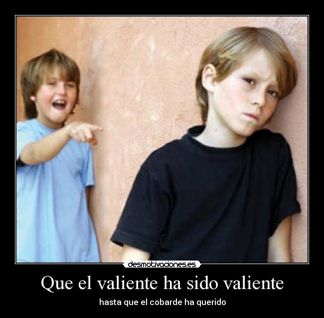 Que el valiente ha sido valiente - hasta que el cobarde ha querido