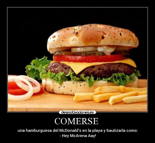 COMERSE - una hamburguesa del McDonalds en la playa y bautizarla como:
- Hey McArena Aay!