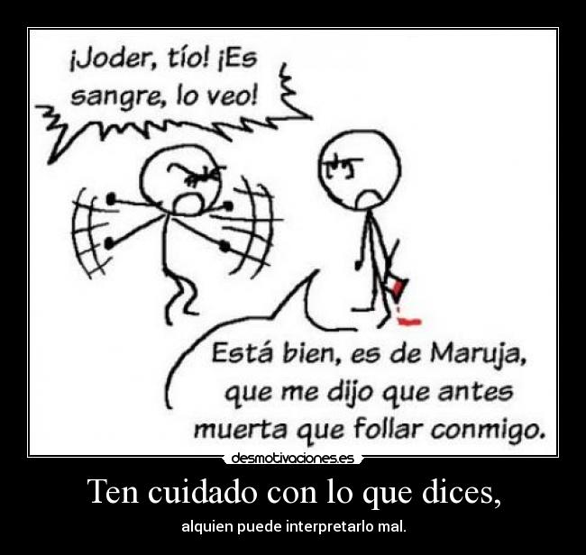 Ten cuidado con lo que dices, -