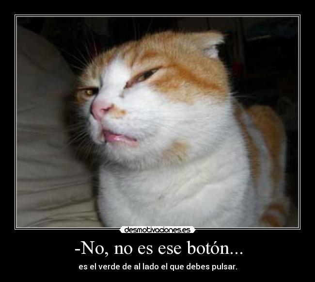 -No, no es ese botón... - es el verde de al lado el que debes pulsar.