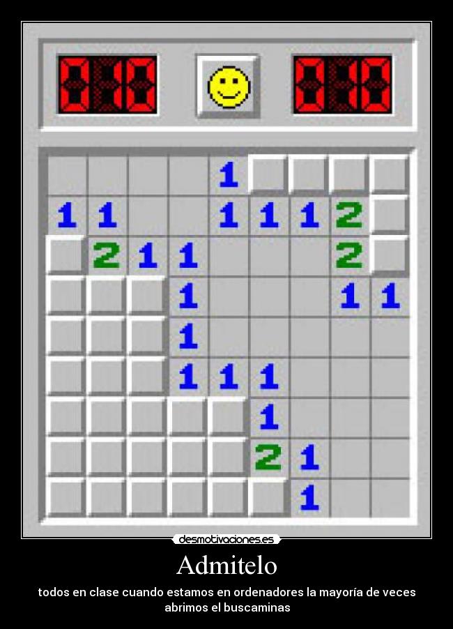 Admitelo - todos en clase cuando estamos en ordenadores la mayoría de veces
abrimos el buscaminas