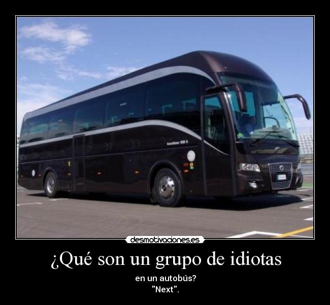 ¿Qué son un grupo de idiotas - en un autobús?
Next.