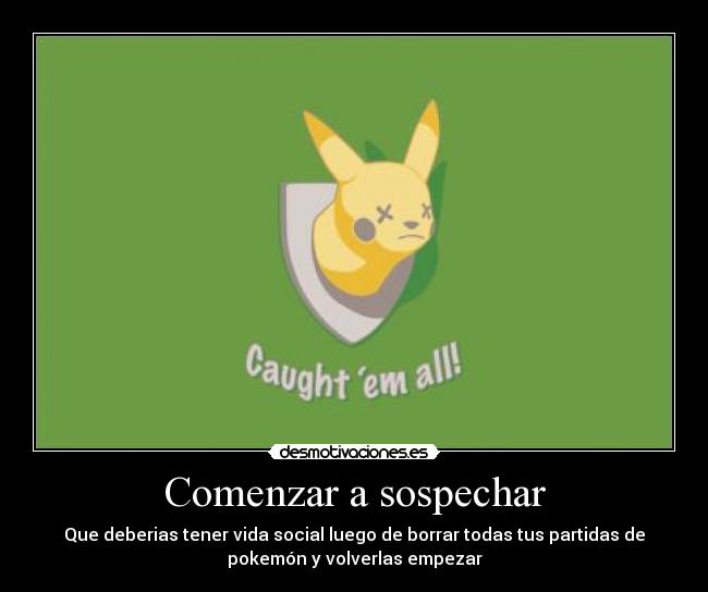 Comenzar a sospechar - Que deberias tener vida social luego de borrar todas tus partidas de
pokemón y volverlas empezar