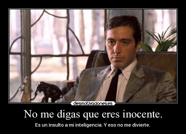 No me digas que eres inocente. - Es un insulto a mi inteligencia. Y eso no me divierte. 