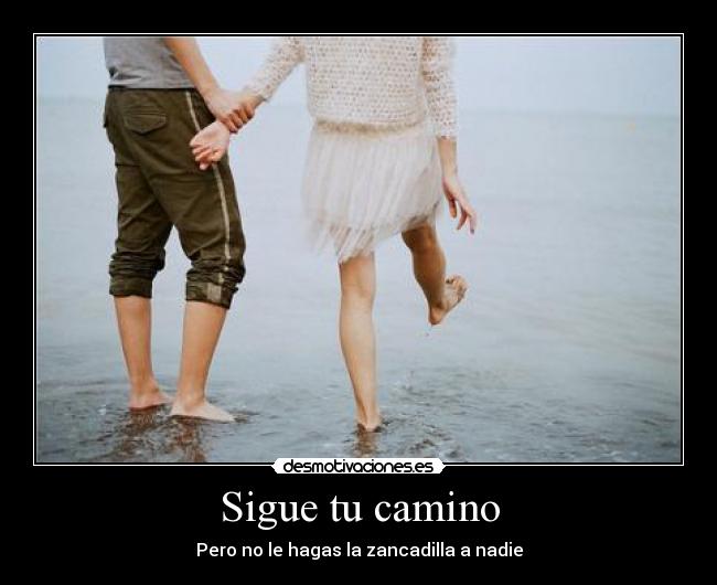 Sigue tu camino - Pero no le hagas la zancadilla a nadie