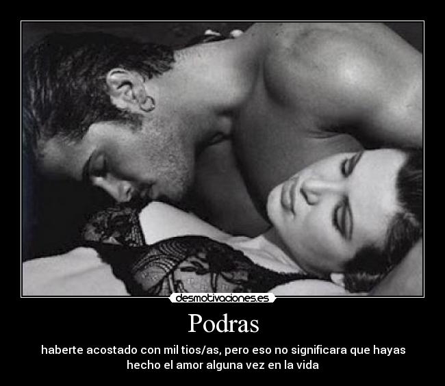 Podras - haberte acostado con mil tios/as, pero eso no significara que hayas
hecho el amor alguna vez en la vida