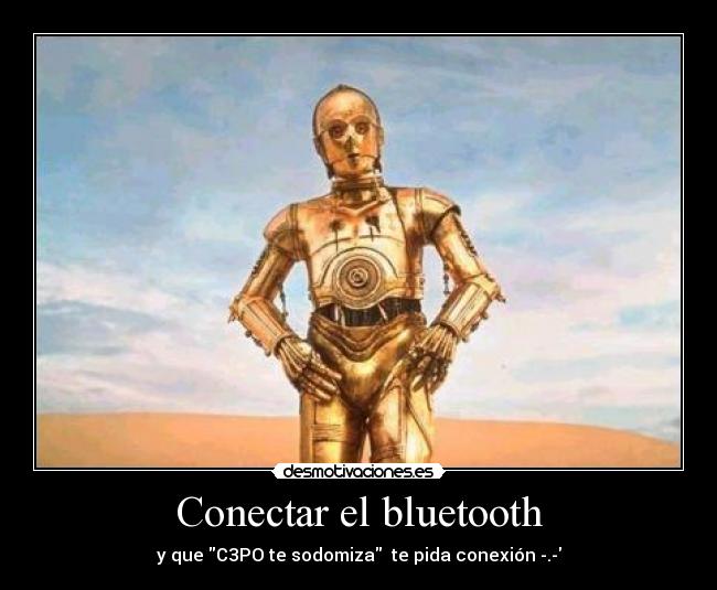 Conectar el bluetooth - y que C3PO te sodomiza te pida conexión -.-