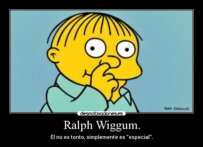 Ralph Wiggum. - Él no es tonto, simplemente es especial.