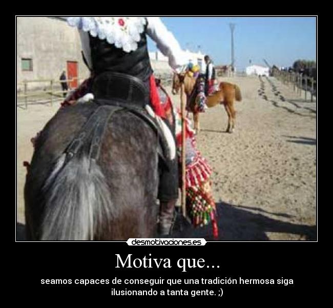 Motiva que... - seamos capaces de conseguir que una tradición hermosa siga
ilusionando a tanta gente. ;)