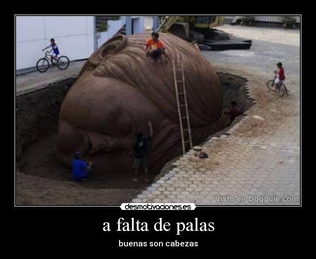 a falta de palas - buenas son cabezas