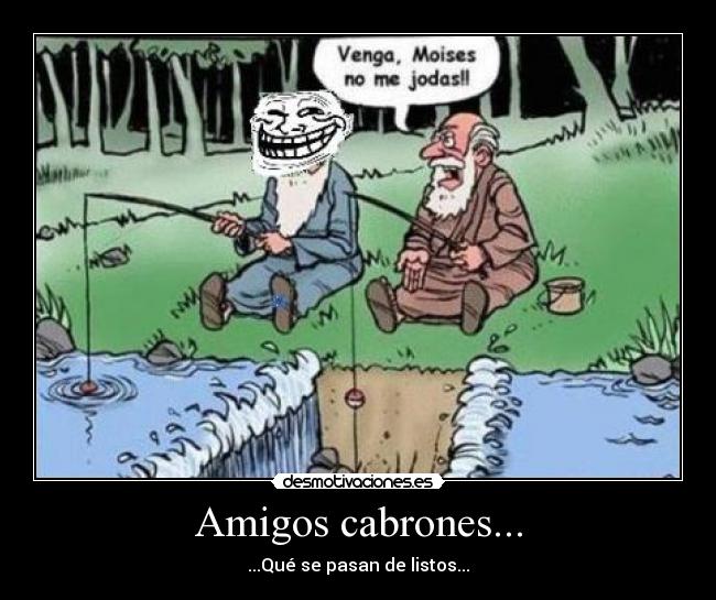 Amigos cabrones... - ...Qué se pasan de listos...