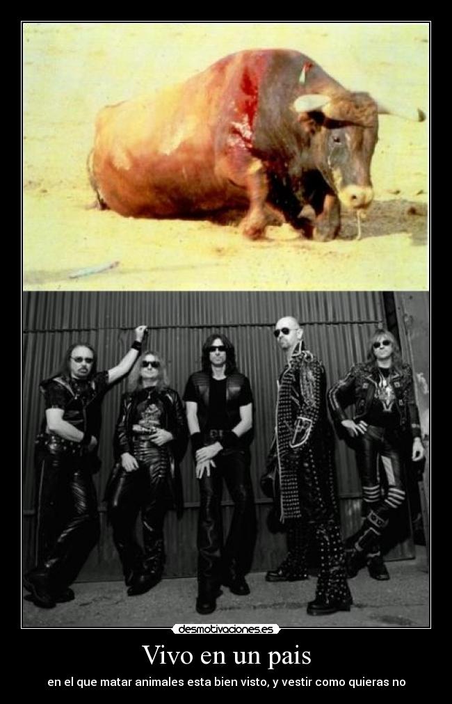 Vivo en un pais - en el que matar animales esta bien visto, y vestir como quieras no