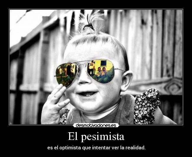 El pesimista - es el optimista que intentar ver la realidad.