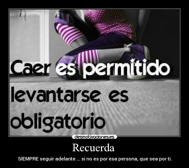 Recuerda - SIEMPRE seguir adelante ... si no es por esa persona, que sea por ti.