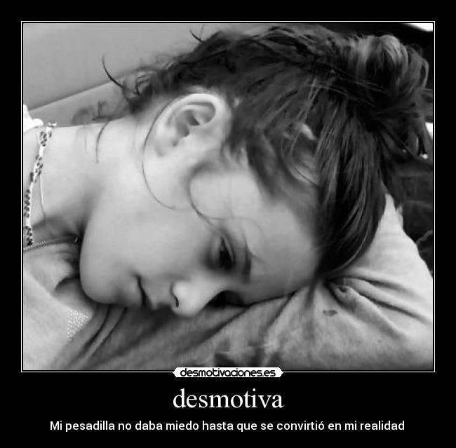 desmotiva - Mi pesadilla no daba miedo hasta que se convirtió en mi realidad 
