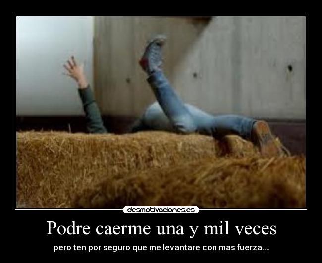 Podre caerme una y mil veces - pero ten por seguro que me levantare con mas fuerza....