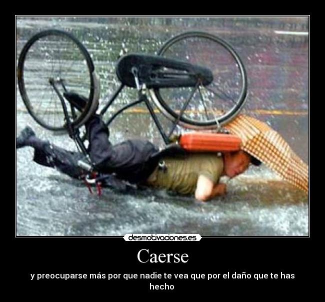 Caerse - y preocuparse más por que nadie te vea que por el daño que te has hecho