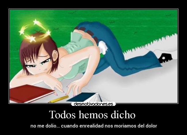 Todos hemos dicho - no me dolio... cuando enrealidad nos moriamos del dolor