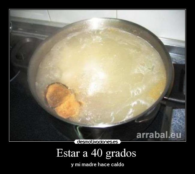 Estar a 40 grados - y mi madre hace caldo