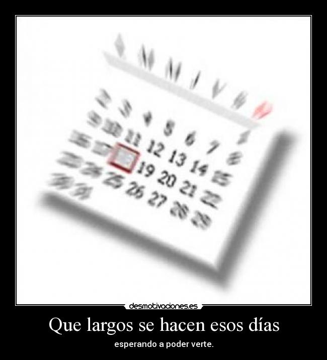 Que largos se hacen esos días - esperando a poder verte.