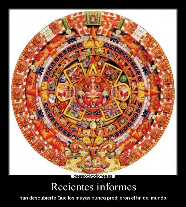 carteles recientes informes han descubierto que los mayas nunca predijeron fin del mundo desmotivaciones