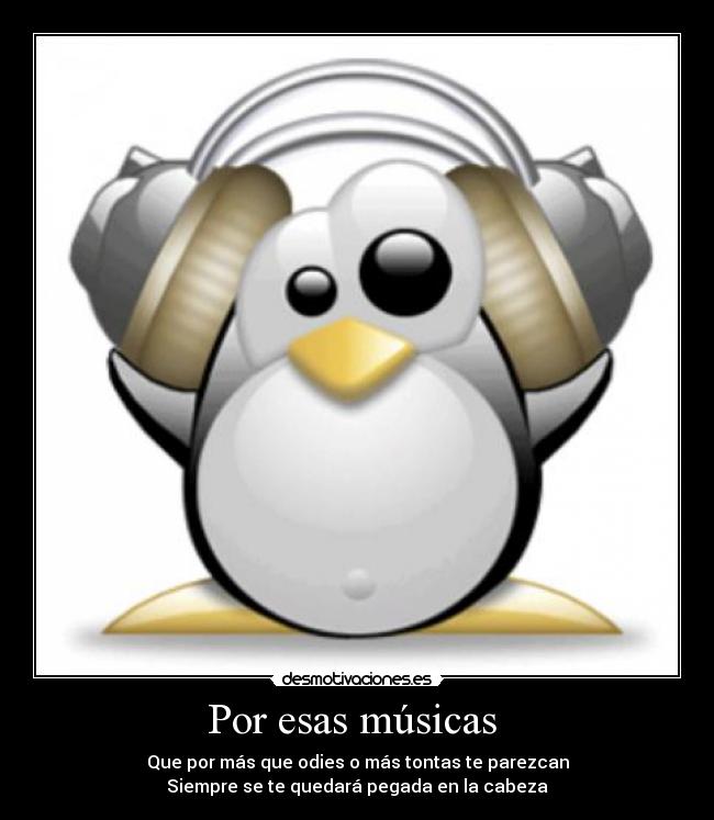 Por esas músicas - Que por más que odies o más tontas te parezcan
Siempre se te quedará pegada en la cabeza