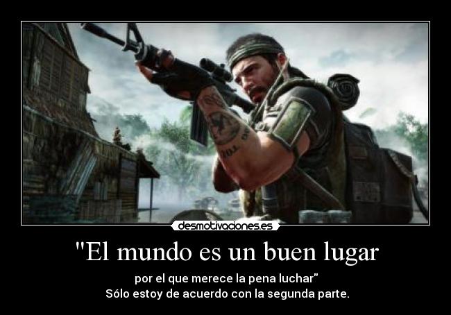 El mundo es un buen lugar - por el que merece la pena luchar
Sólo estoy de acuerdo con la segunda parte.