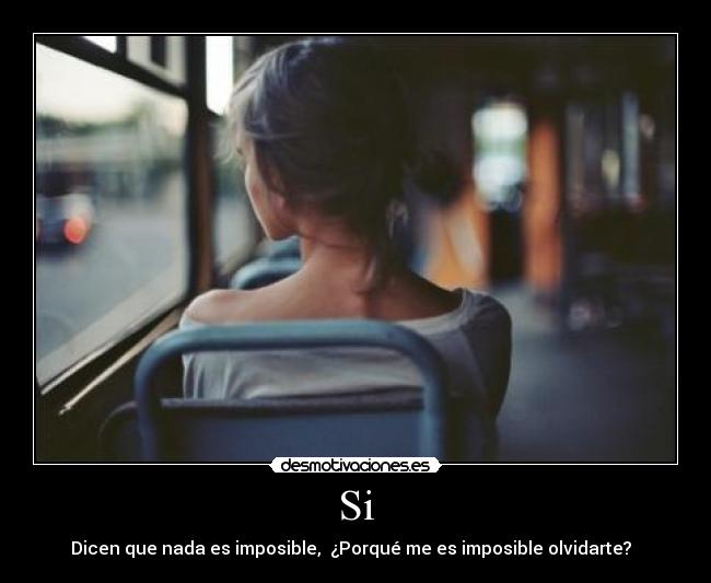 Si - Dicen que nada es imposible, ¿Porqué me es imposible olvidarte?