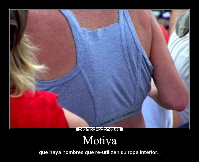 Motiva - que haya hombres que re-utilizen su ropa interior...