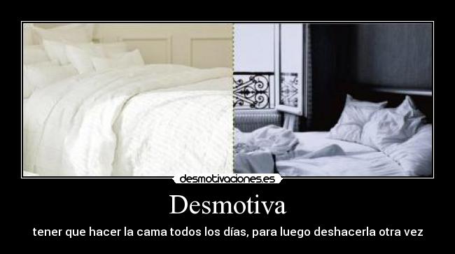Desmotiva - tener que hacer la cama todos los días, para luego deshacerla otra vez