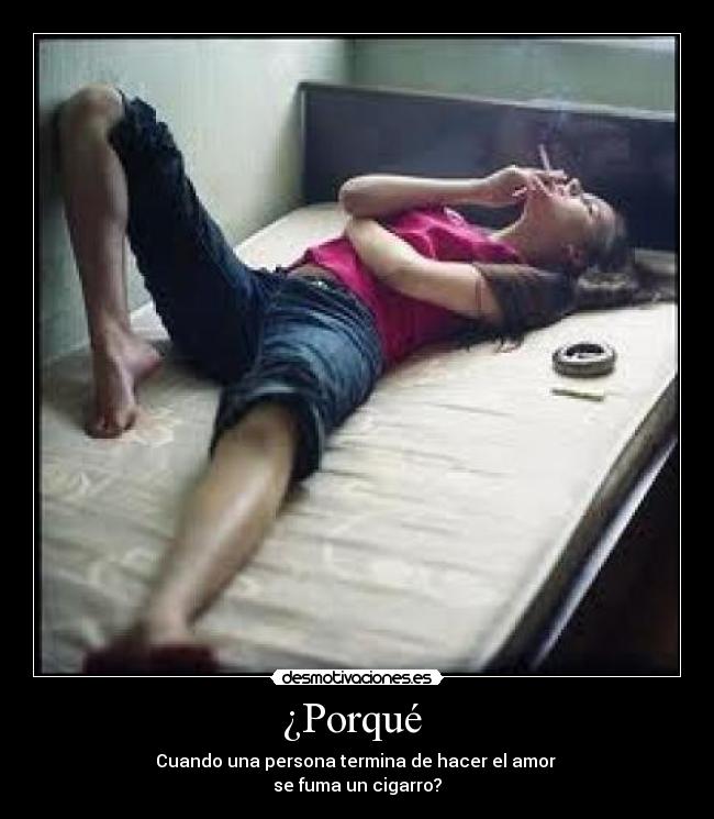 ¿Porqué - Cuando una persona termina de hacer el amor
se fuma un cigarro?
