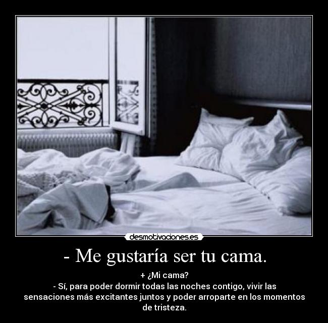 - Me gustaría ser tu cama. - 