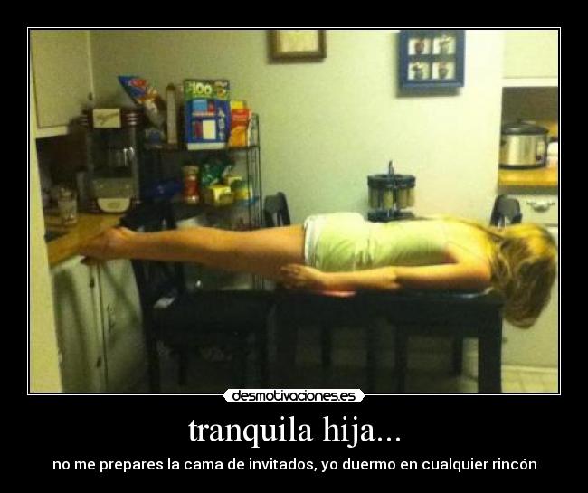 tranquila hija... - no me prepares la cama de invitados, yo duermo en cualquier rincón