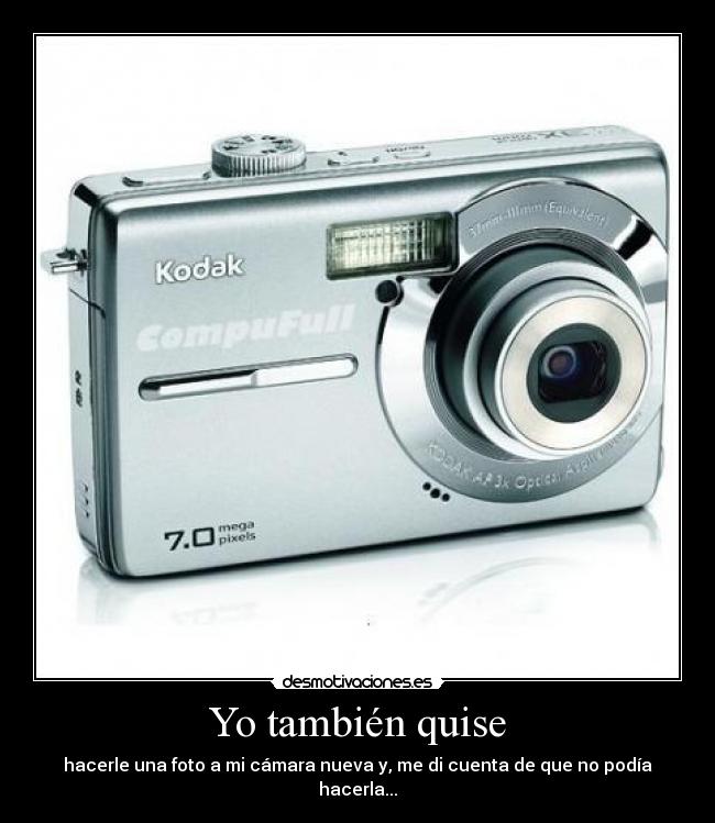 Yo también quise - hacerle una foto a mi cámara nueva y, me di cuenta de que no podía hacerla...