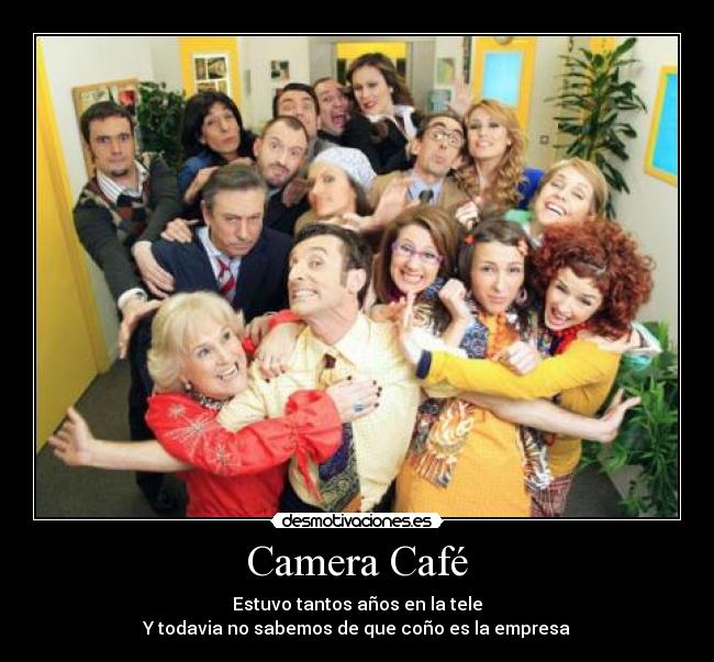 Camera Café - Estuvo tantos años en la tele
Y todavia no sabemos de que coño es la empresa