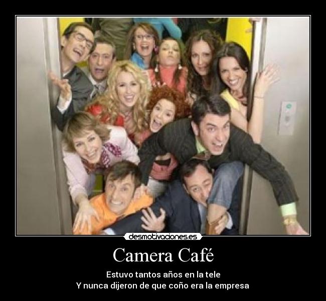 Camera Café - Estuvo tantos años en la tele
Y nunca dijeron de que coño era la empresa