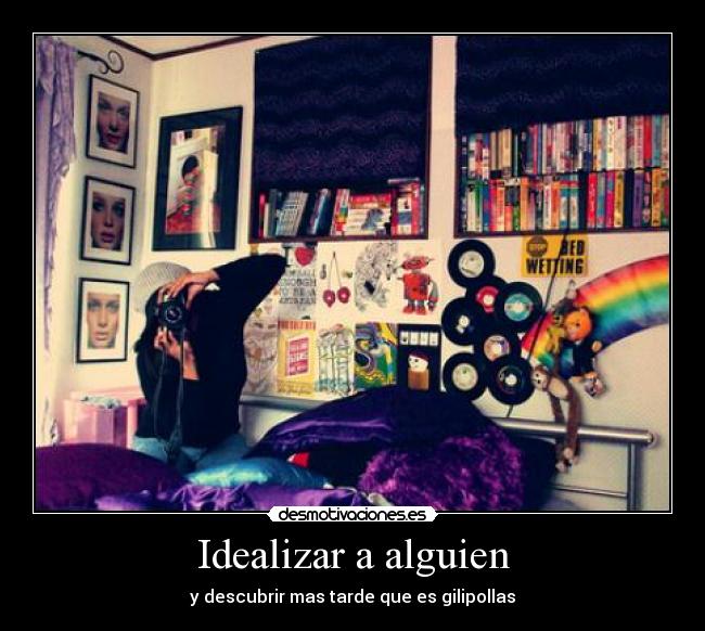 Idealizar a alguien - y descubrir mas tarde que es gilipollas