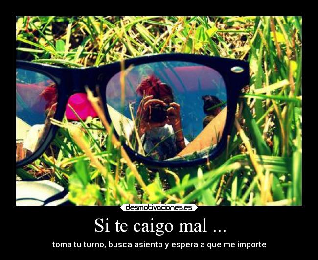 Si te caigo mal ... - toma tu turno, busca asiento y espera a que me importe