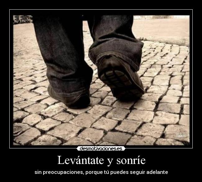 Levántate y sonríe - sin preocupaciones, porque tú puedes seguir adelante