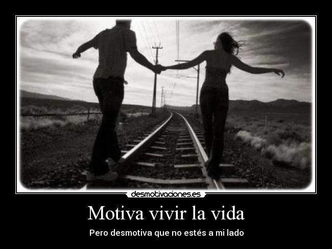 Motiva vivir la vida - Pero desmotiva que no estés a mi lado