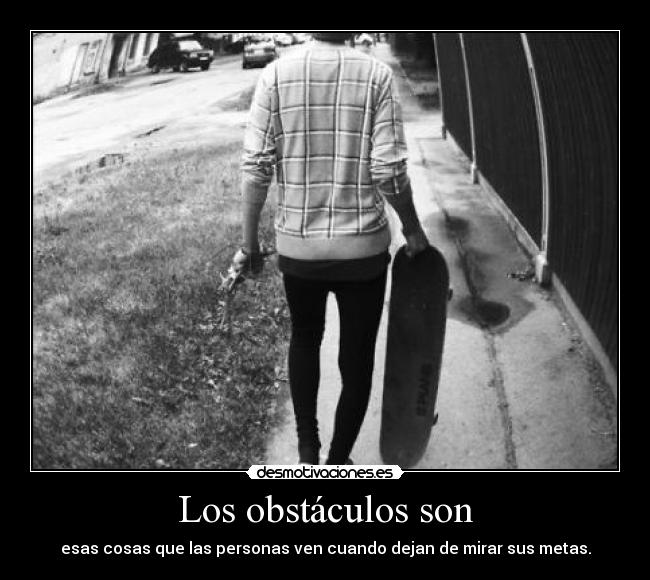 Los obstáculos son - esas cosas que las personas ven cuando dejan de mirar sus metas.