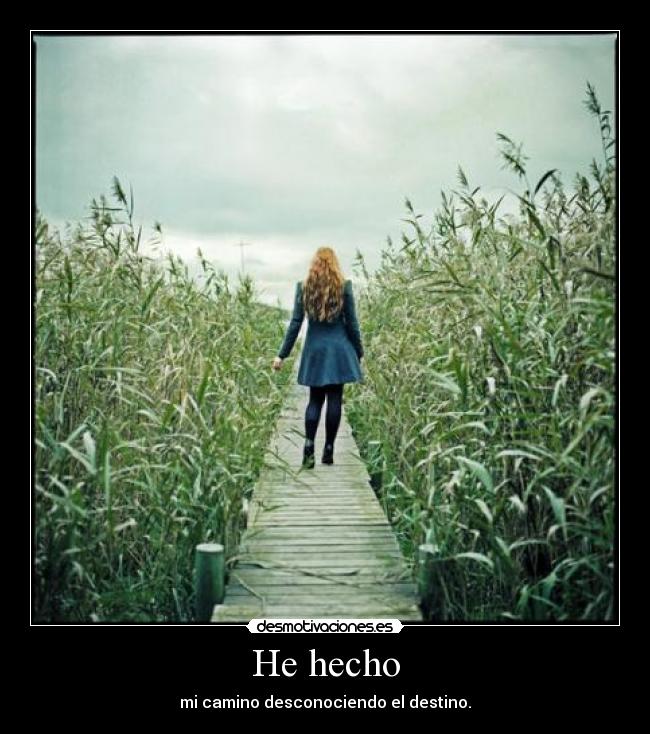 He hecho - mi camino desconociendo el destino.