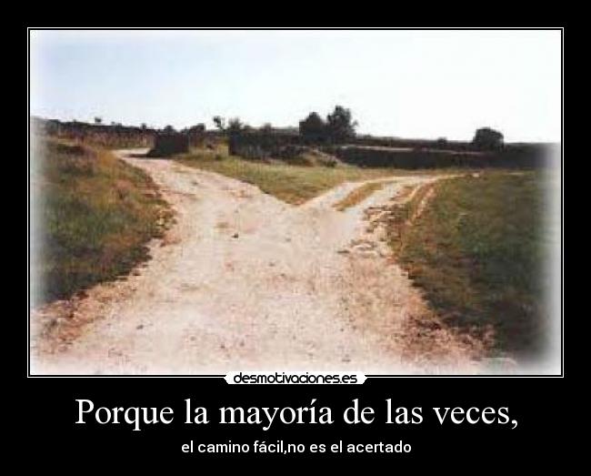 Porque la mayoría de las veces, - el camino fácil,no es el acertado