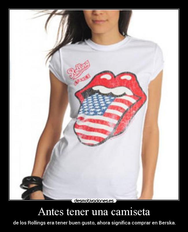 Antes tener una camiseta - de los Rollings era tener buen gusto, ahora significa comprar en Berska.