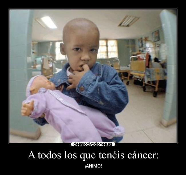 A todos los que tenéis cáncer: - ¡ANIMO!