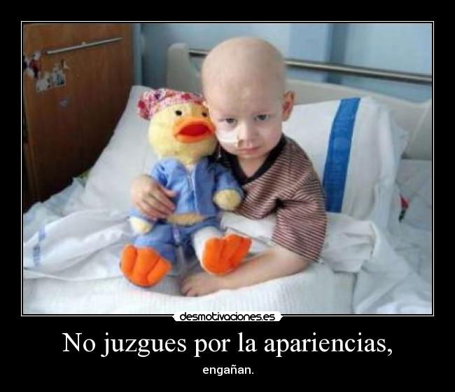 No juzgues por la apariencias, - engañan.