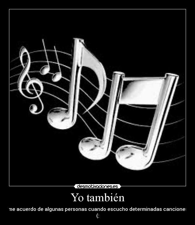 Yo también - me acuerdo de algunas personas cuando escucho determinadas canciones (: