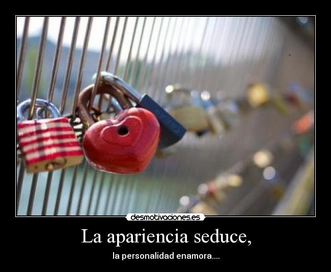 La apariencia seduce, - la personalidad enamora....